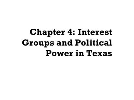 Chapter 4: Interest Groups and Political Power in Texas.