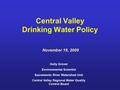 Central Valley Drinking Water Policy November 19, 2009 Holly Grover Environmental Scientist Sacramento River Watershed Unit Central Valley Regional Water.