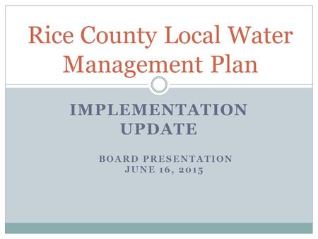 IMPLEMENTATION UPDATE Rice County Local Water Management Plan BOARD PRESENTATION JUNE 16, 2015.