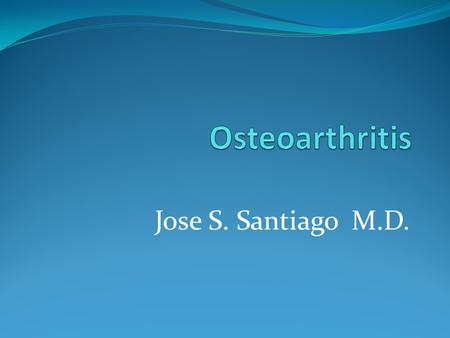 Jose S. Santiago M.D.. Osteoarthritis Osteoarthritis (OA)- also called degenerative joint disease - associated with the breakdown of cartilage in bones.