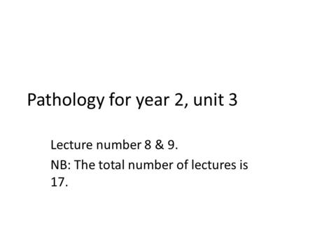 Pathology for year 2, unit 3 Lecture number 8 & 9. NB: The total number of lectures is 17.