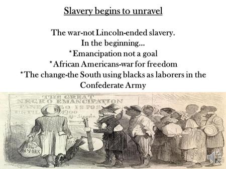 Slavery begins to unravel The war-not Lincoln-ended slavery. In the beginning… *Emancipation not a goal *African Americans-war for freedom *The change-the.