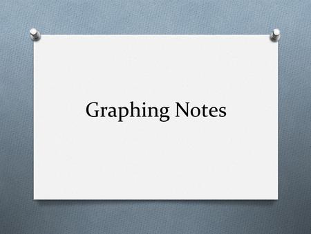 Graphing Notes O Graphs are used to show the results you obtained from an experiment. O When you draw a graph, put the independent variable on the x-axis.