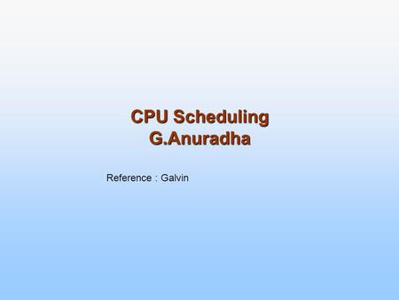 CPU Scheduling G.Anuradha Reference : Galvin. CPU Scheduling Basic Concepts Scheduling Criteria Scheduling Algorithms Multiple-Processor Scheduling Real-Time.