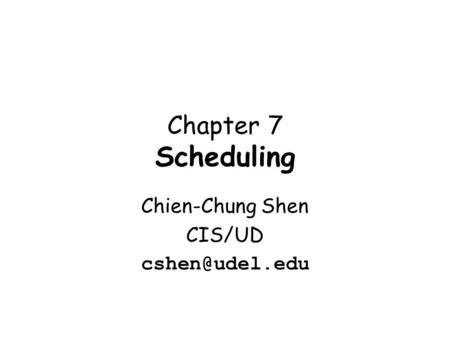 Chapter 7 Scheduling Chien-Chung Shen CIS/UD