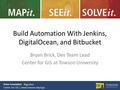 Build Automation With Jenkins, DigitalOcean, and Bitbucket Bryan Brick, Dev Team Lead Center for GIS at Towson University Drive Innovation. Together. Center.