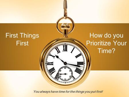 You always have time for the things you put first!