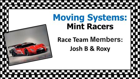 Moving Systems: Mint Racers Race Team Members : Josh B & Roxy.