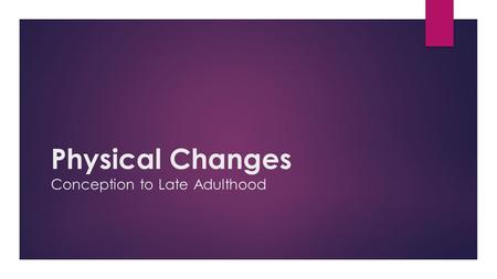 Physical Changes Conception to Late Adulthood. Fetal Stage (Conception-Birth) During the first 8 weeks, the embryo becomes a fetus and develops fingers,