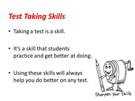 Taking a test is a skill. It’s a skill that students practice and get better at doing. Using these skills will always help you do better on any test. Test.