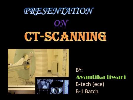 BY: Avantika tiwari B-tech (ece) B-1 Batch. X-ray computed tomography, also computed tomography (CT scan) or computed axial tomography (CAT scan), is.