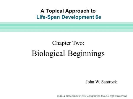 Slide 1 © 2012 The McGraw-Hill Companies, Inc. All rights reserved. A Topical Approach to Life-Span Development 6e John W. Santrock Chapter Two: Biological.