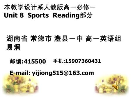 本教学设计系人教版高一必修一 Unit 8 Sports Reading 部分 湖南省 常德市 澧县一中 高一英语组 易炯 邮编 :415500 手机 :15907360431