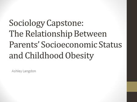 Sociology Capstone: The Relationship Between Parents’ Socioeconomic Status and Childhood Obesity Ashley Langdon.