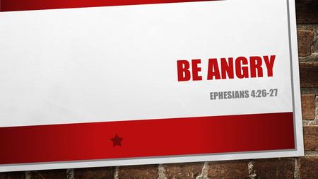 BE ANGRY EPHESIANS 4:26-27. 26 BE ANGRY, AND DO NOT SIN: DO NOT LET THE SUN GO DOWN ON YOUR WRATH, 27 NOR GIVE PLACE TO THE DEVIL.