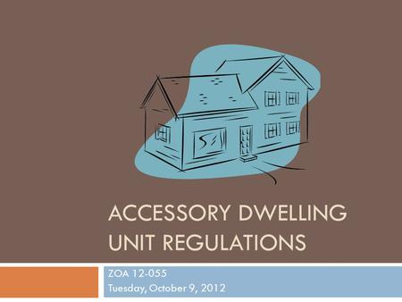 ACCESSORY DWELLING UNIT REGULATIONS ZOA 12-055 Tuesday, October 9, 2012.