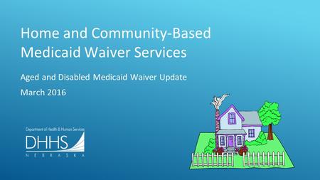 Home and Community-Based Medicaid Waiver Services Aged and Disabled Medicaid Waiver Update March 2016.