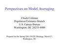 Perspectives on Model Averaging Chuck Coleman Population Estimates Branch U.S. Census Bureau Washington, DC 20233-8800 Prepared for the Spring 2001 FSCPE.