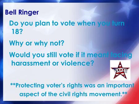 Bell Ringer Do you plan to vote when you turn 18? Why or why not? Would you still vote if it meant facing harassment or violence? **Protecting voter’s.