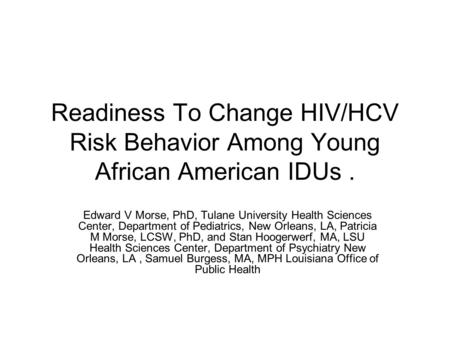 Readiness To Change HIV/HCV Risk Behavior Among Young African American IDUs. Edward V Morse, PhD, Tulane University Health Sciences Center, Department.