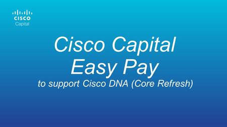 Cisco Capital Easy Pay to support Cisco DNA (Core Refresh)