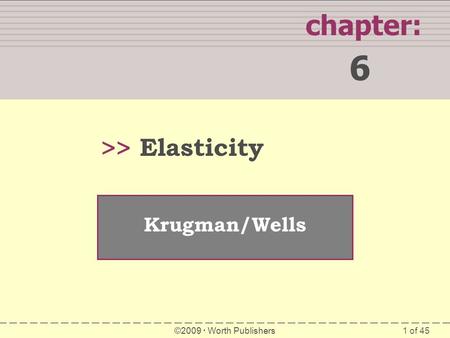 1 of 45 SUMMARY chapter: 6 >> Krugman/Wells ©2009  Worth Publishers Elasticity.