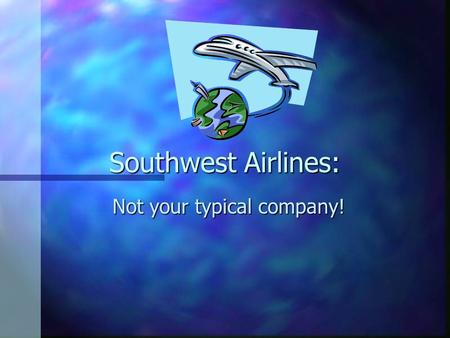 Southwest Airlines: Not your typical company!. The Mission of Southwest Airlines n The mission of Southwest Airlines is dedication to the highest quality.