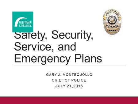 Safety, Security, Service, and Emergency Plans GARY J. MONTECUOLLO CHIEF OF POL ICE JULY 21,2015.