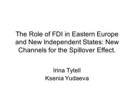 The Role of FDI in Eastern Europe and New Independent States: New Channels for the Spillover Effect. Irina Tytell Ksenia Yudaeva.