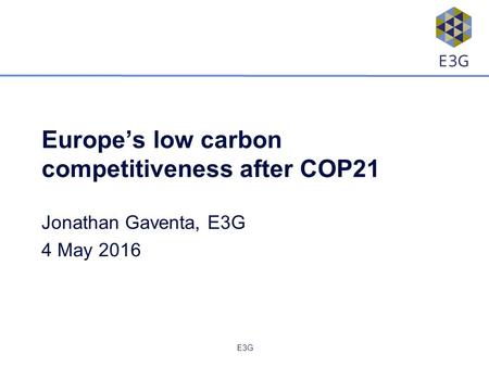 E3G Europe’s low carbon competitiveness after COP21 Jonathan Gaventa, E3G 4 May 2016.