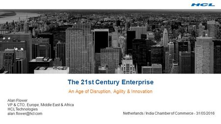 The 21st Century Enterprise An Age of Disruption, Agility & Innovation Alan Flower VP & CTO, Europe, Middle East & Africa HCL Technologies