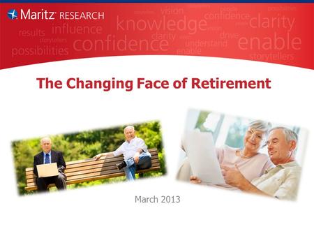 The Changing Face of Retirement March 2013. Objectives Understand the mindset of recent and soon-to-be retirees. Is it changing? Compare and contrast.