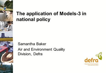 The application of Models-3 in national policy Samantha Baker Air and Environment Quality Division, Defra.