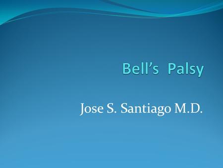 Bell’s Palsy Jose S. Santiago M.D..