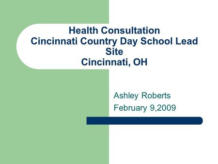 Health Consultation Cincinnati Country Day School Lead Site Cincinnati, OH Ashley Roberts February 9,2009.