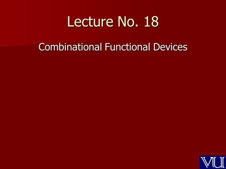 Lecture No. 18 Combinational Functional Devices. Recap Decoder Decoder –3-to-8 Decoder –Cascading of Decoders 4-to-16 decoder –Implementing SOP & POS.