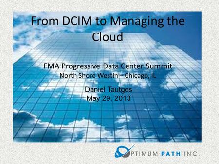 Daniel Tautges May 29, 2013 From DCIM to Managing the Cloud FMA Progressive Data Center Summit North Shore Westin – Chicago, IL.