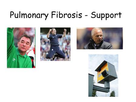 Pulmonary Fibrosis - Support. Information Shortness of breath Fatigue Cough Financial Mood Future planning Pulmonary Fibrosis - Support.