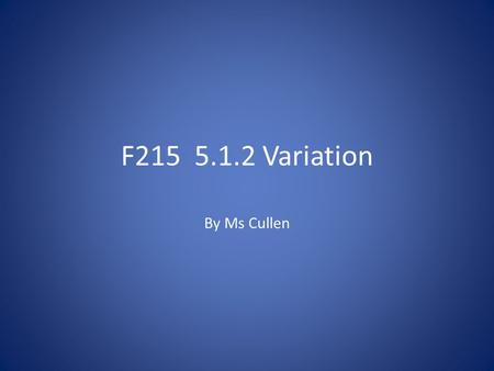 F215 5.1.2 Variation By Ms Cullen. Some new terminology......... Codominance – two alleles of the same gene are described as codominant if they both appear.