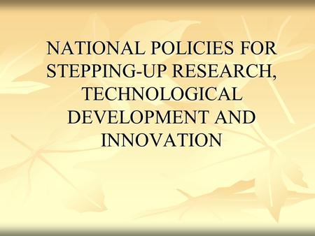 NATIONAL POLICIES FOR STEPPING-UP RESEARCH, TECHNOLOGICAL DEVELOPMENT AND INNOVATION.