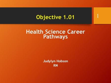 Health Science Career Pathways Judylyn Hobson RN 1 Objective 1.01.