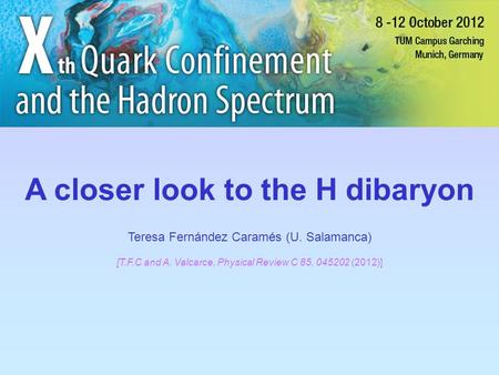 A closer look to the H dibaryon Teresa Fernández Caramés (U. Salamanca) poster2.jpg [T.F.C and A. Valcarce, Physical Review C 85, 045202 (2012)]