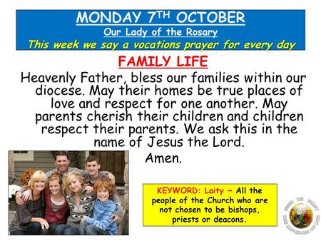 FAMILY LIFE Heavenly Father, bless our families within our diocese. May their homes be true places of love and respect for one another. May parents cherish.