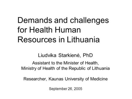 Demands and challenges for Health Human Resources in Lithuania Liudvika Starkienė, PhD Assistant to the Minister of Health, Ministry of Health of the Republic.