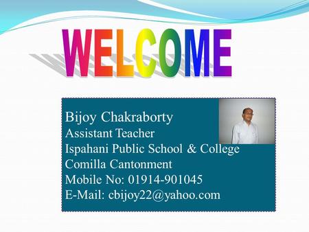 Bijoy Chakraborty Assistant Teacher Ispahani Public School & College Comilla Cantonment Mobile No: 01914-901045