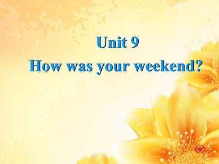 Unit 9 How was your weekend? Unit 9 How was your weekend?