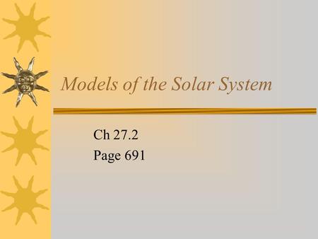 Models of the Solar System Ch 27.2 Page 691 Early models  Around 2,000 years ago, Aristotle suggested the earth- centered or geocentric model of the.