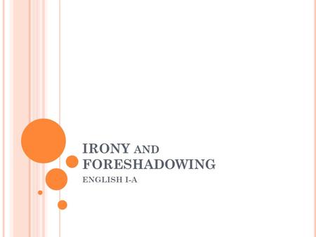 IRONY AND FORESHADOWING ENGLISH I-A. W HAT IS I RONY ? Irony is defined as…. “The use of a word to convey meaning that is the opposite of its literal.