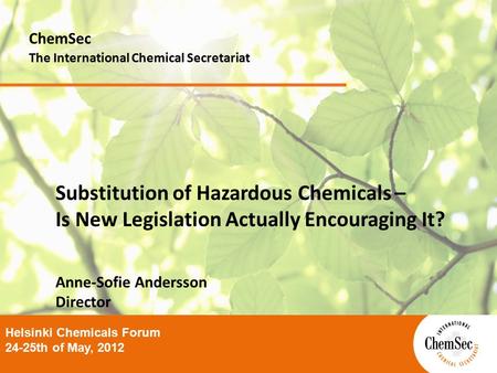 Substitution of Hazardous Chemicals – Is New Legislation Actually Encouraging It? Anne-Sofie Andersson Director ChemSec The International Chemical Secretariat.