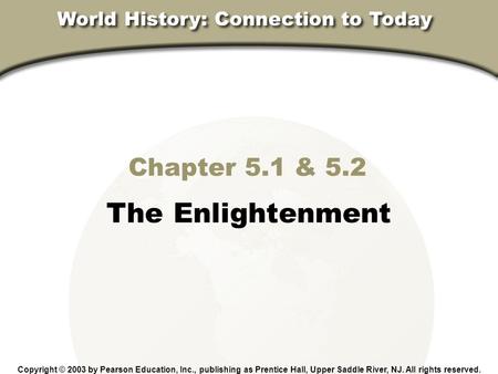 Chapter 18, Section Chapter 5.1 & 5.2 The Enlightenment Copyright © 2003 by Pearson Education, Inc., publishing as Prentice Hall, Upper Saddle River, NJ.